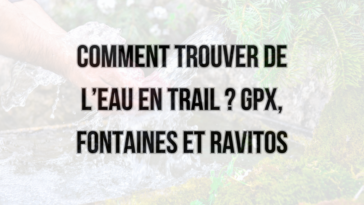 Comment trouver de l’eau en trail : fontaines, GPX, OnRouteMap et points de ravitaillement